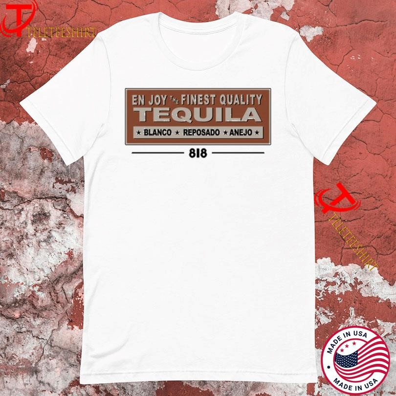 818 Enjoy The Finest Quality Tequila Blanco Reposado Anejo T-shirts