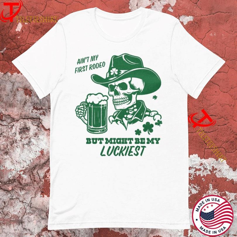 Ain’t My First Rodeo But Might Be My Luckiest Skeleton Cowboy St Patrick’s Day T-shirts