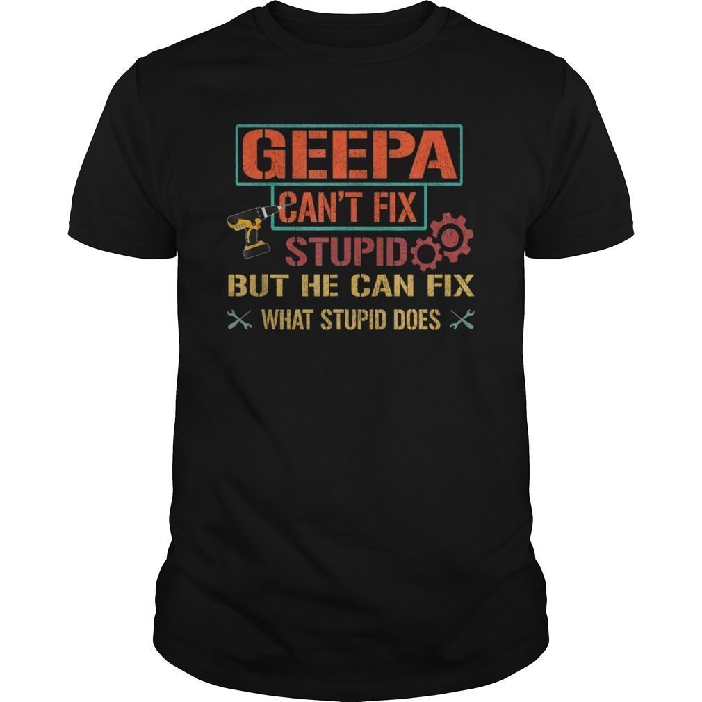 Mens Geepa Can't Fix Stupid But He Can Fix What Stupid Does Shirt