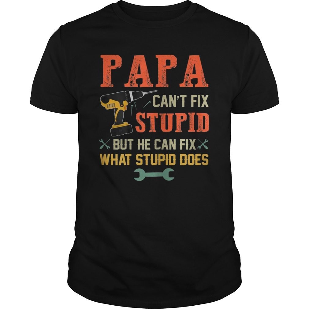 Papa Can't Fix Stupid But He Can Fix What Stupid Does Tee Shirt