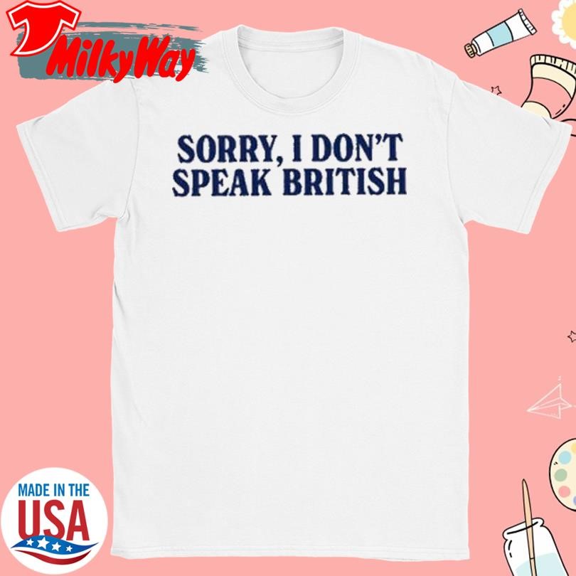 Sorry I Don’t Speak British T-Shirt