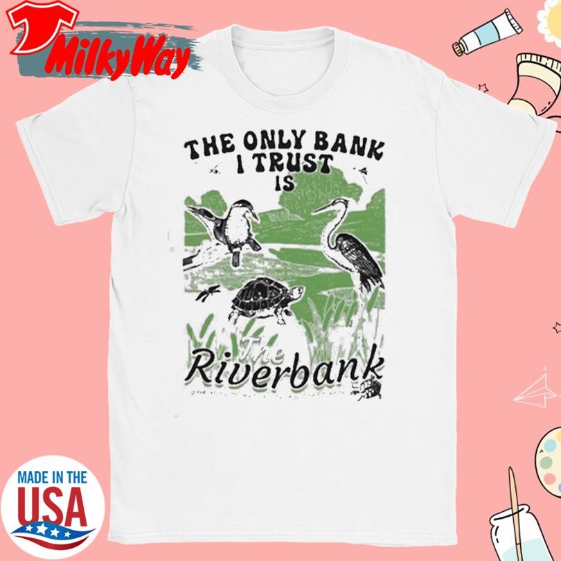 The Only Bank I Trust Is The Riverbank Shirt