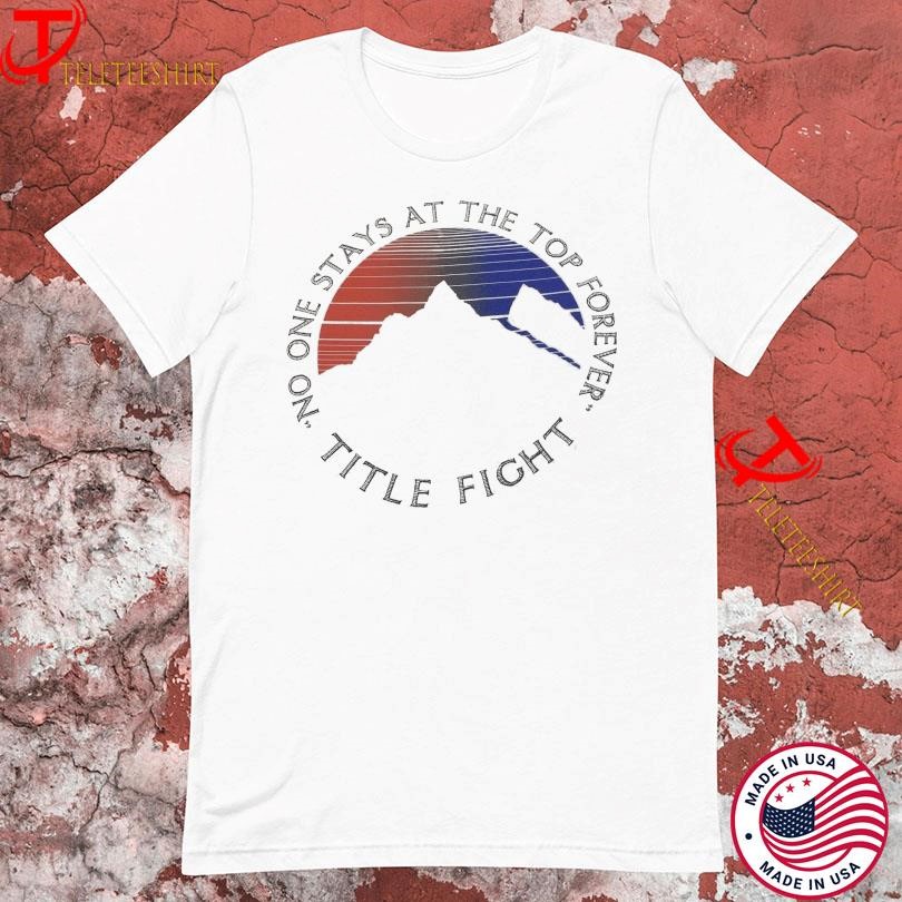 Title Fight No One Stays At The Top Forever Mountain T-shirts