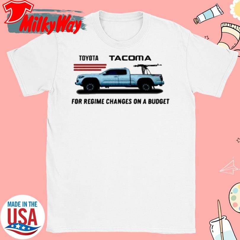 Toyota Tacoma For Regime Changes On A Budget Shirt
