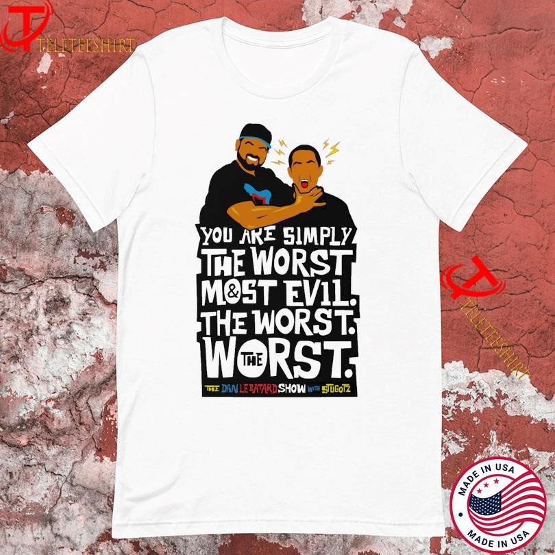 You Are Simply The Worst Most Evil The Worst The Worst Real Love Text The Dan Lebatard Show With Stugotz T-shirts