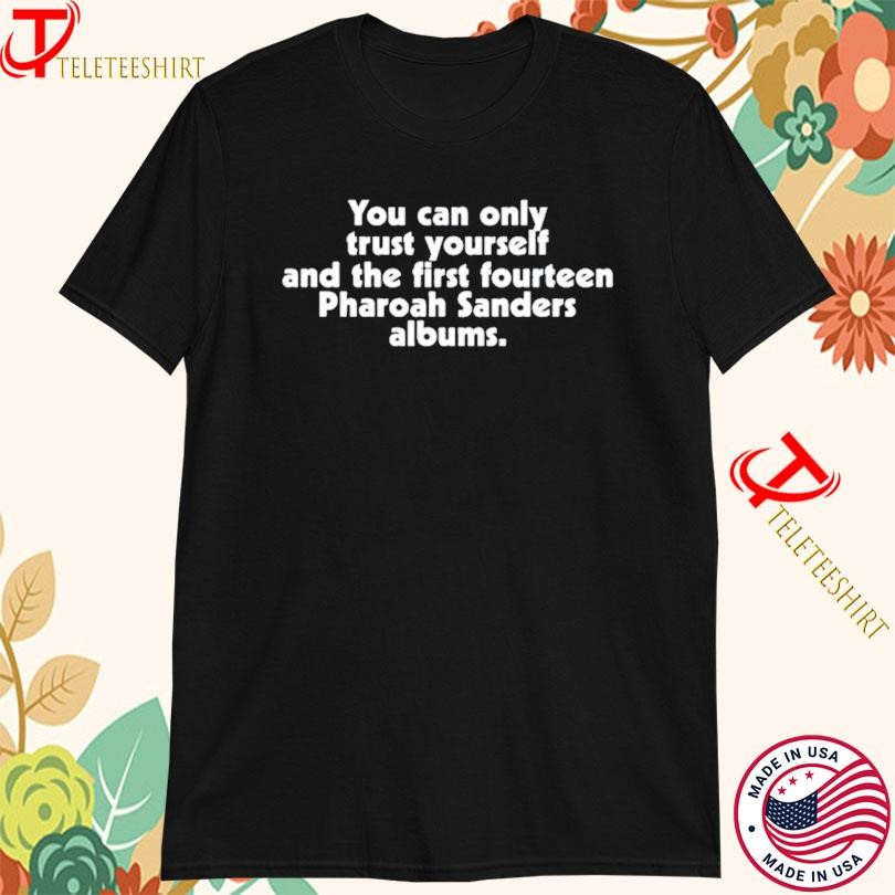 You Can Only Trust Yourself And The First Fourteen Pharoah Sanders Albums T-shirts
