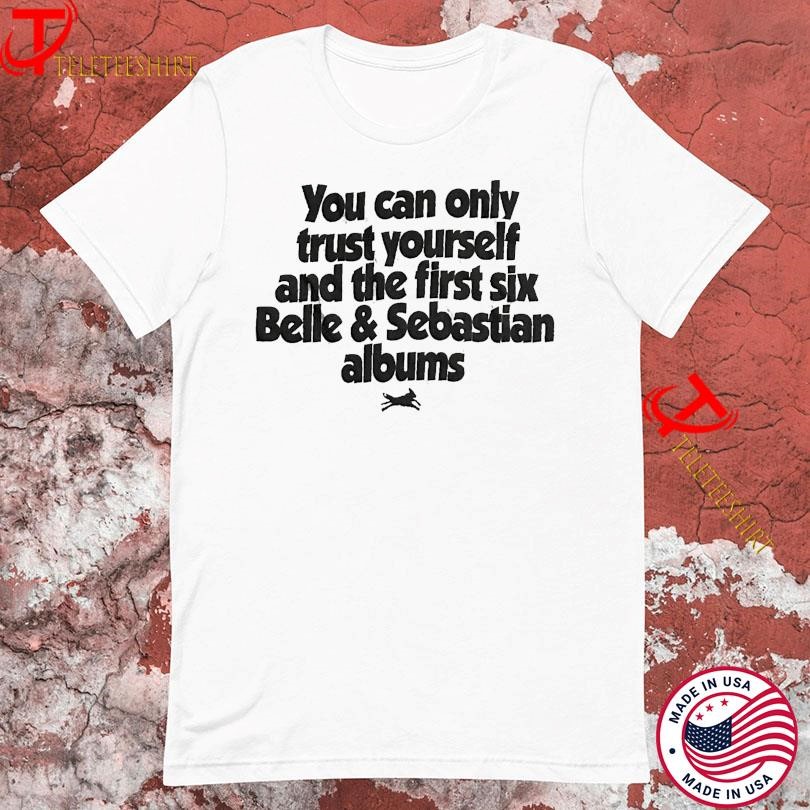 You Can Only Trust Yourself And The First Six Belle & Sebastian Albums T-shirts