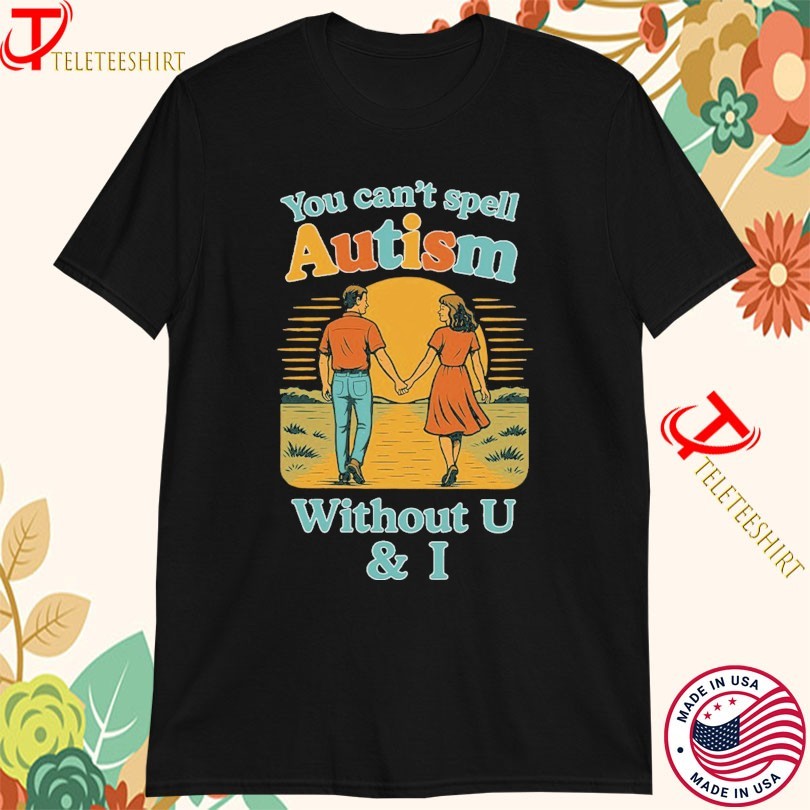 You Can’t Spell Autism Without U And I T-shirts