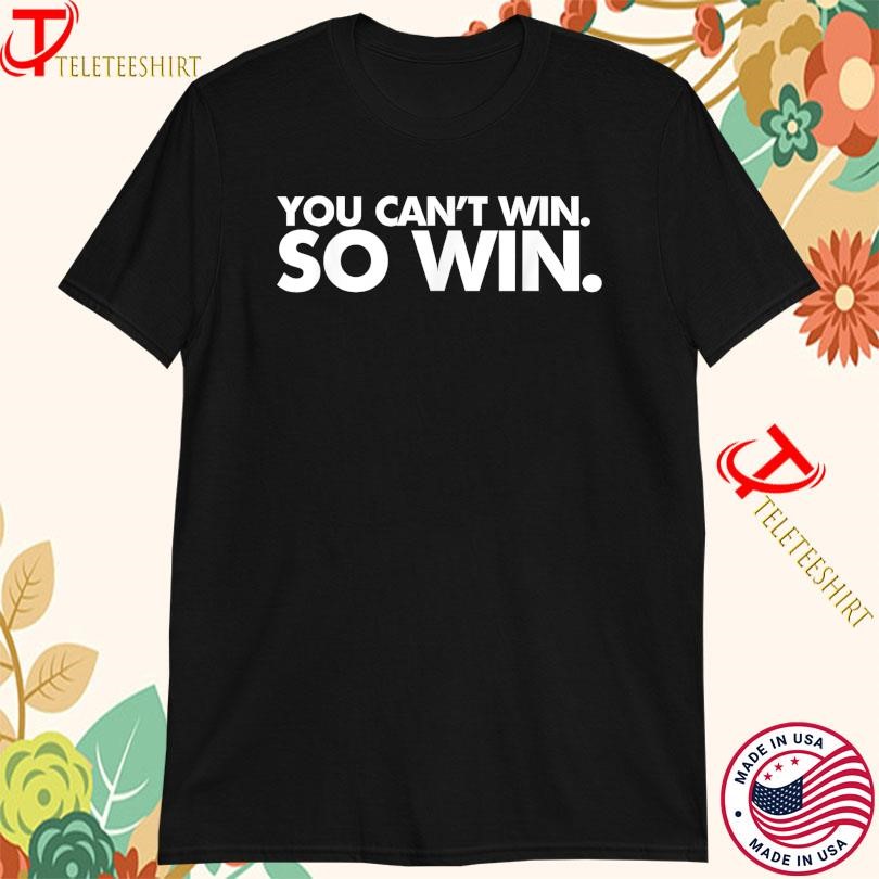 You Can’t Win So Win T-Shirts