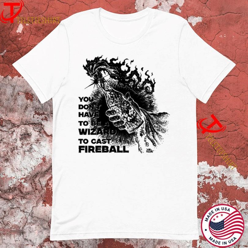 You Don’t Need To Be A Wizard To Cast A Fireball T-Shirts