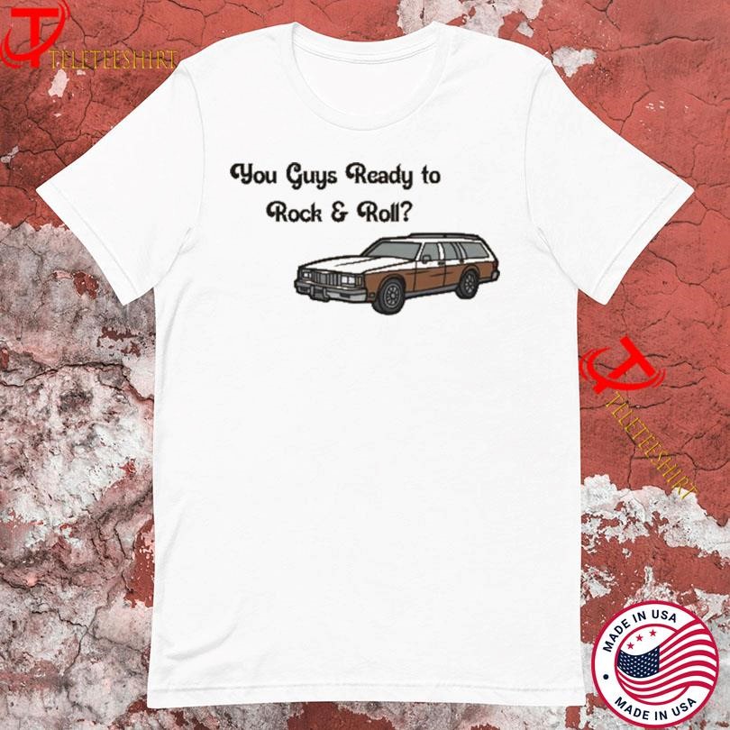 You Guys Ready To Rock & Roll T-shirts