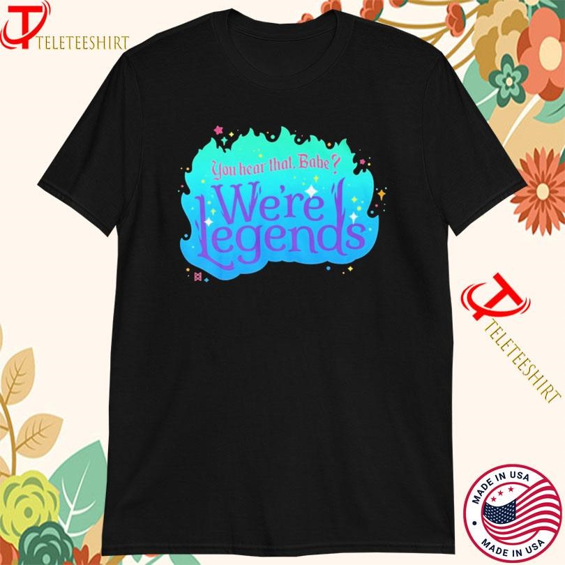 You Hear That Babe We’re Legends T-shirts