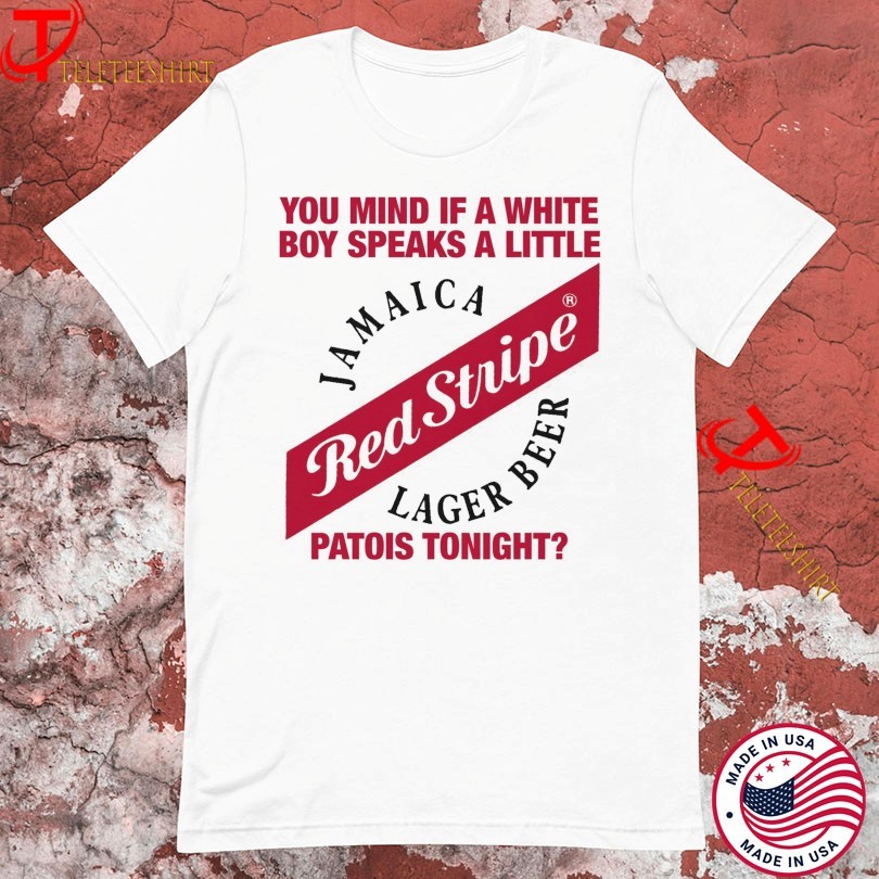 You Mind If A White Boy Speaks A Little Patois Tonight Jamaica Lager Beer Red Stripe T-shirts