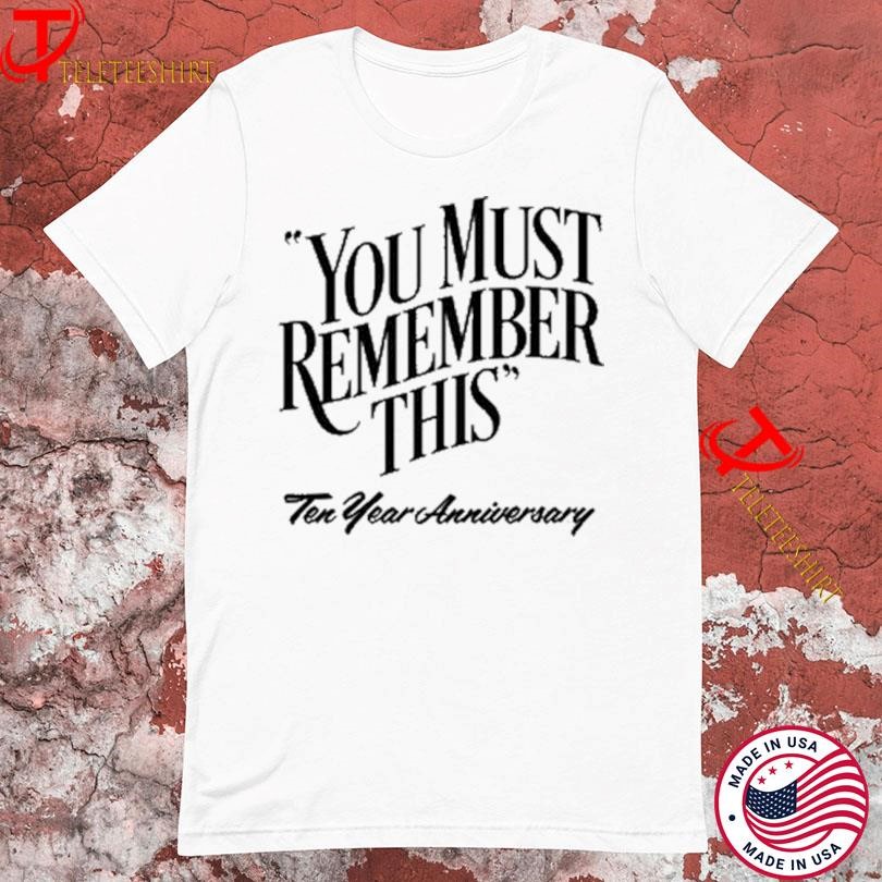 You Must Remember This Ten Year Anniversary Shirts