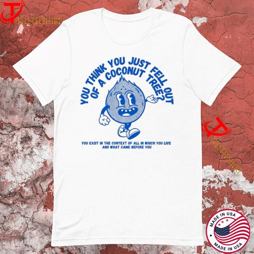 You Think You Fell Out Of A Coconut Tree You Exist In The Context Of All In Which You Live And What Came Before You Kamala Harris T-Shirts