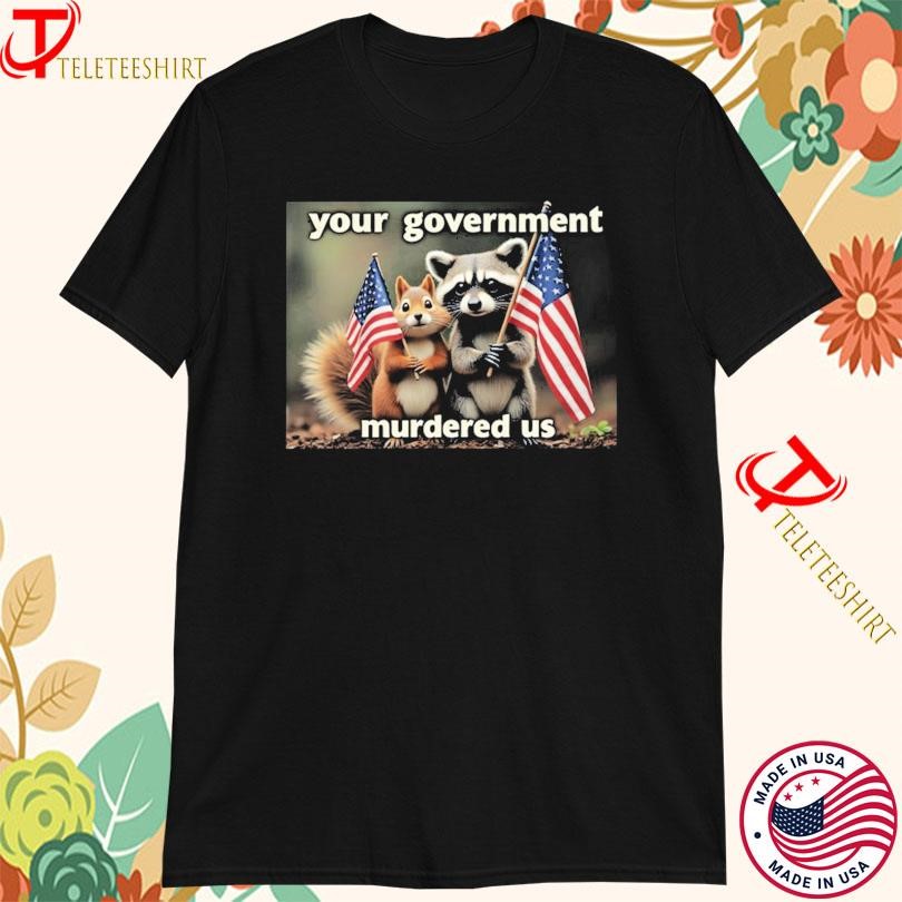 Your Government Murdered Us Raccoon Squirrel America Flag T-shirts