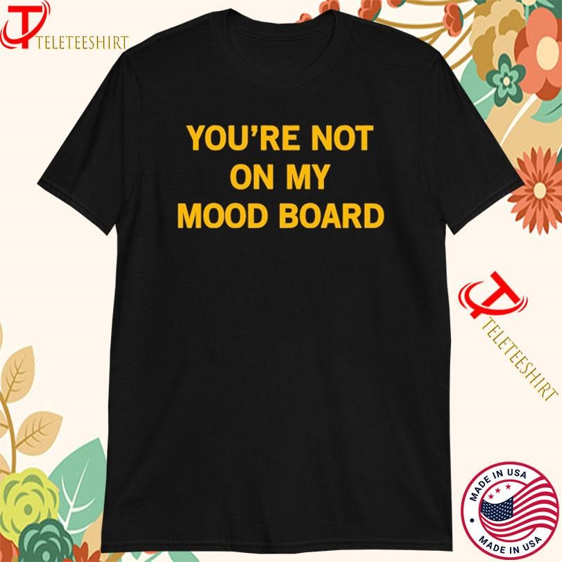 You’re Not On My Mood Board T-shirts